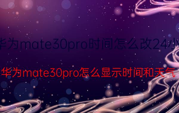 华为mate30pro时间怎么改24小时 华为mate30pro怎么显示时间和天气？